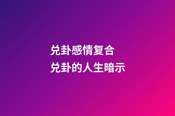 兑卦感情复合 兑卦的人生暗示